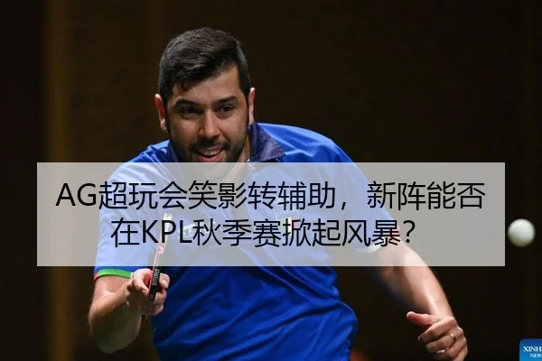 AG超玩会笑影转辅助，新阵能否在KPL秋季赛掀起风暴？